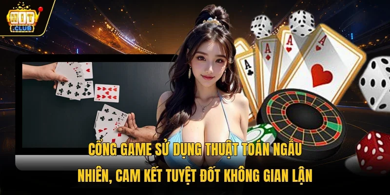 Cổng game sử dụng thuật toán ngẫu nhiên, cam kết tuyệt đốt không gian lận 