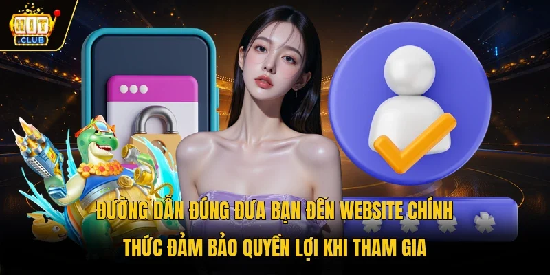 Đường dẫn đúng đưa bạn đến website chính thức đảm bảo quyền lợi khi tham gia