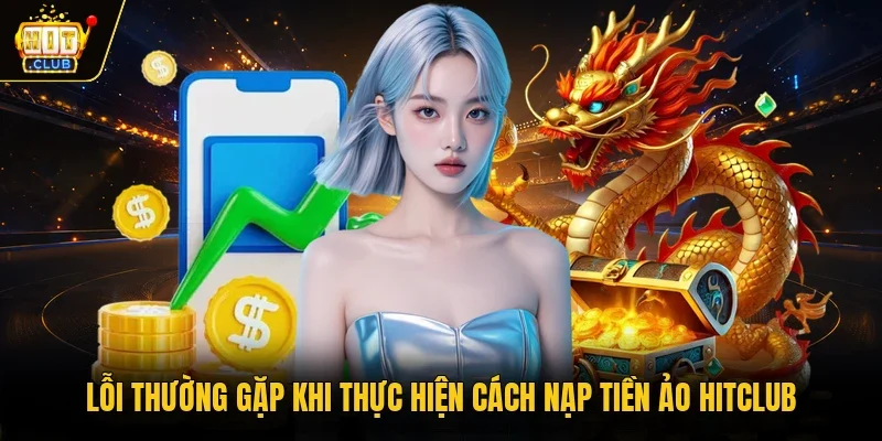 Lỗi thường gặp khi thực hiện cách nạp tiền ảo Hitclub