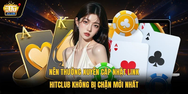 Nên thường xuyên cập nhật link Hitclub không bị chặn mới nhất