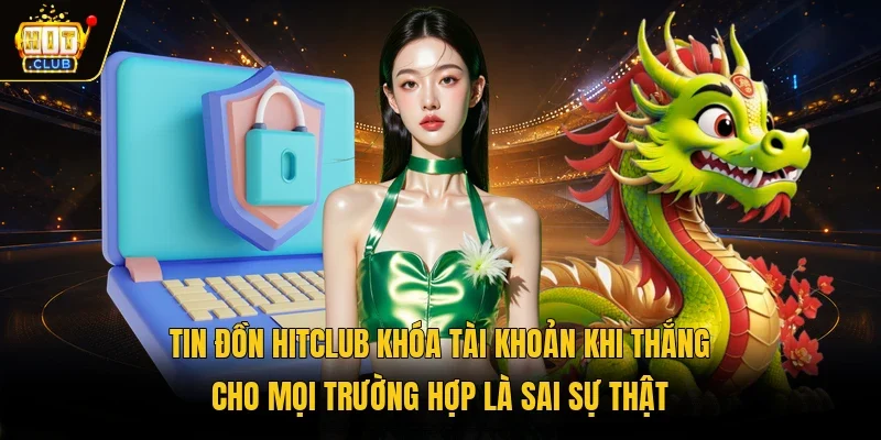 Tin đồn Hitclub khóa tài khoản khi thắng cho mọi trường hợp là sai sự thật 
