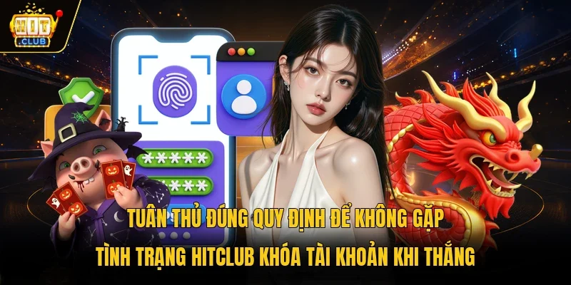Tuân thủ đúng quy định để không gặp tình trạng Hitclub khóa tài khoản khi thắng 