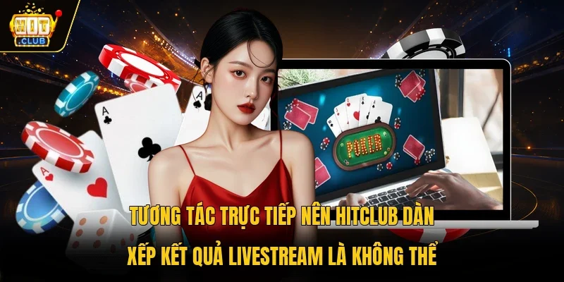 Tương tác trực tiếp nên Hitclub dàn xếp kết quả livestream là không thể