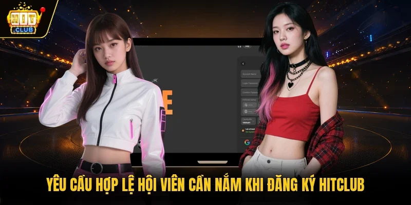 Yêu cầu hợp lệ hội viên cần nắm khi đăng ký Hitclub
